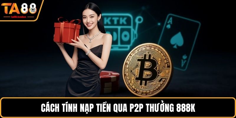 Cách tính nạp tiền qua P2P thưởng 888K