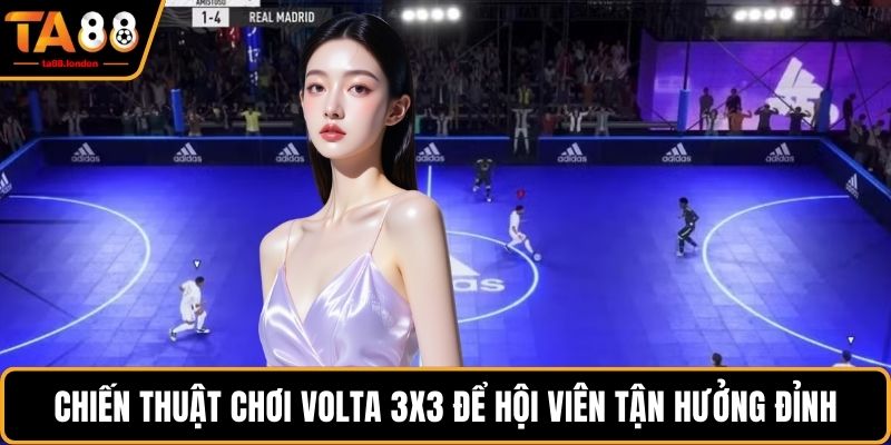 Chiến thuật chơi Volta 3x3 để hội viên tận hưởng đỉnh