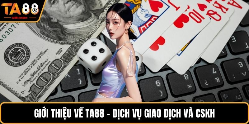 Giới thiệu về TA88 - Dịch vụ giao dịch và CSKH