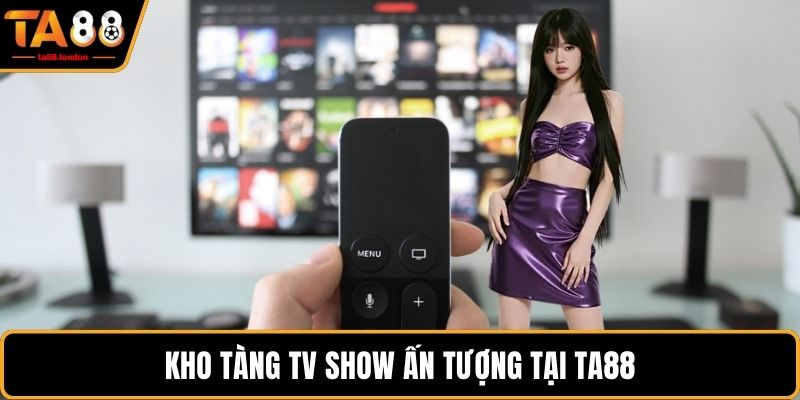 Kho tàng TV show ấn tượng tại TA88