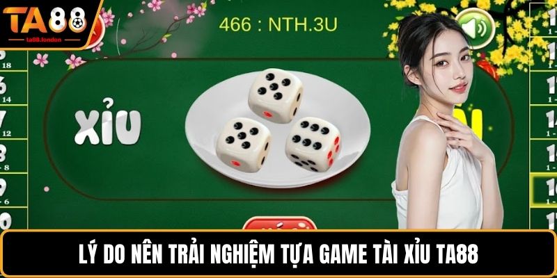 Lý do nên trải nghiệm tựa game tài xỉu TA88