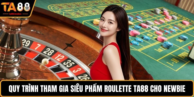Quy trình tham gia siêu phẩm roulette TA88 cho newbie