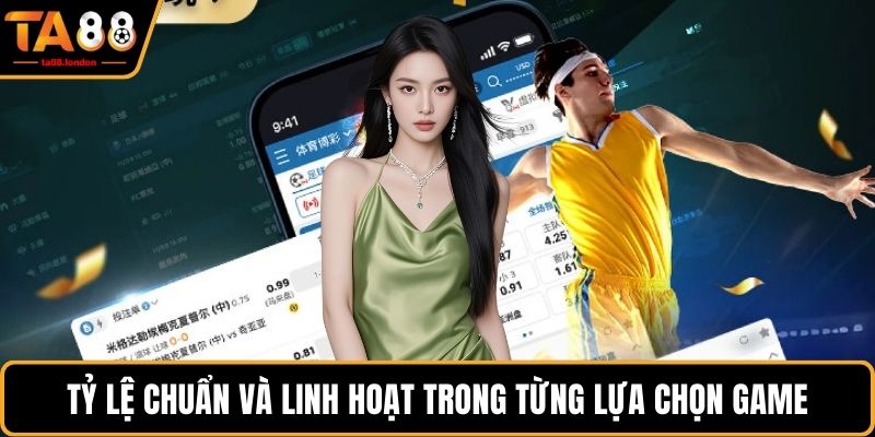Tỷ lệ chuẩn và linh hoạt trong từng lựa chọn game
